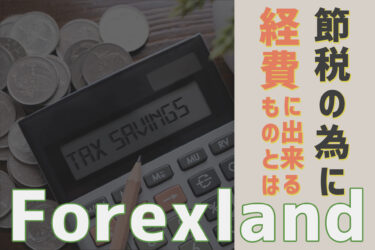 Forexland（フォレックスランド）で節税するために経費にできるものとは？